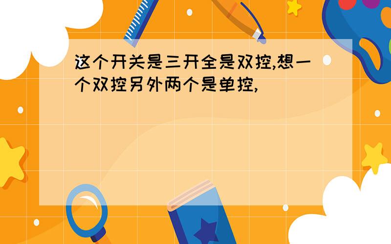 这个开关是三开全是双控,想一个双控另外两个是单控,