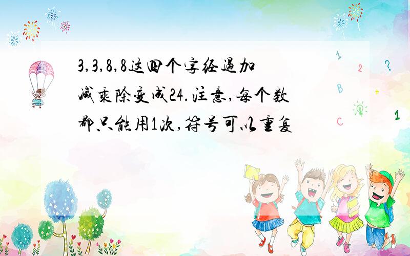 3,3,8,8这四个字经过加减乘除变成24.注意,每个数都只能用1次,符号可以重复