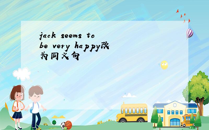 jack seems to be very happy改为同义句