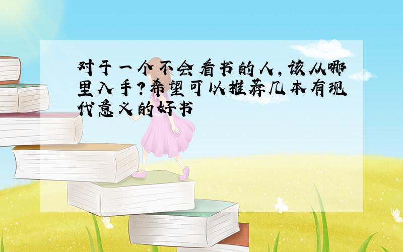 对于一个不会看书的人,该从哪里入手?希望可以推荐几本有现代意义的好书