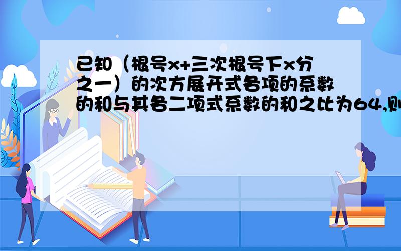 已知（根号x+三次根号下x分之一）的次方展开式各项的系数的和与其各二项式系数的和之比为64,则n等于多少