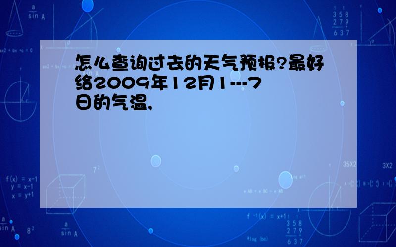 怎么查询过去的天气预报?最好给2009年12月1---7日的气温,