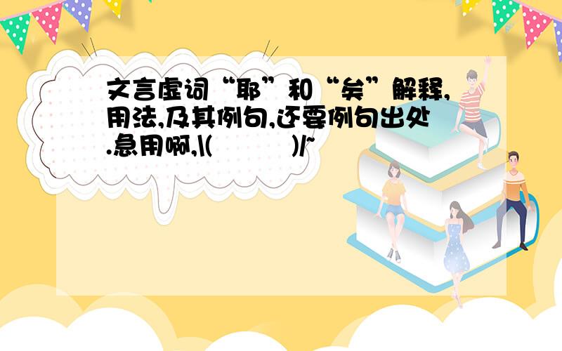 文言虚词“耶”和“矣”解释,用法,及其例句,还要例句出处.急用啊,\(≧▽≦)/~