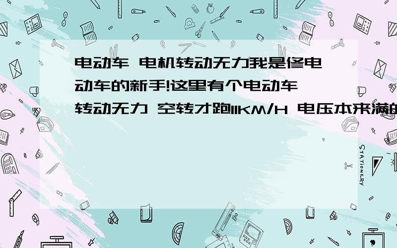 电动车 电机转动无力我是修电动车的新手!这里有个电动车 转动无力 空转才跑11KM/H 电压本来满的 转动转把慢慢回落