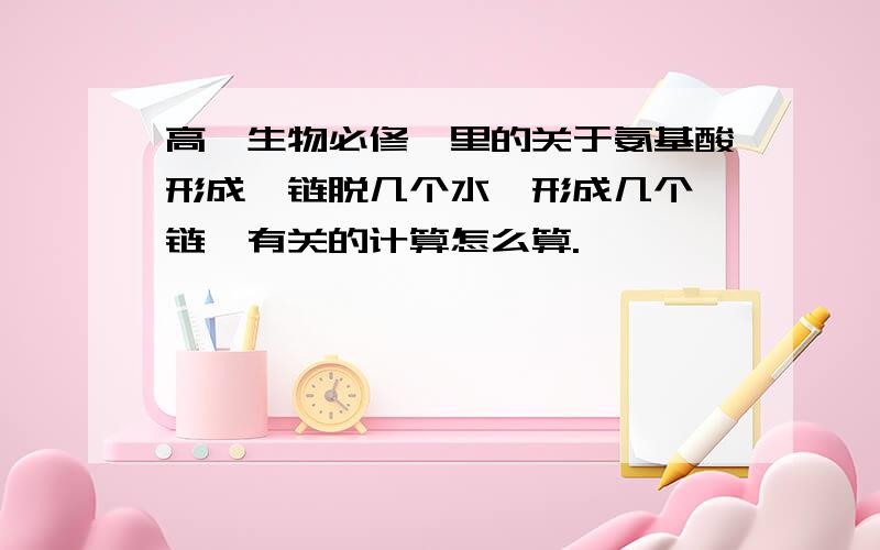 高一生物必修一里的关于氨基酸形成肽链脱几个水,形成几个肽链,有关的计算怎么算.