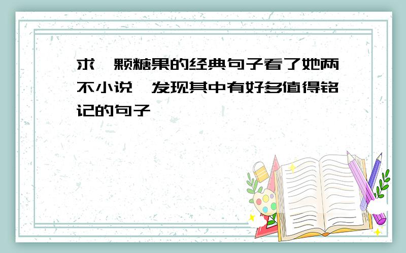 求一颗糖果的经典句子看了她两不小说,发现其中有好多值得铭记的句子,