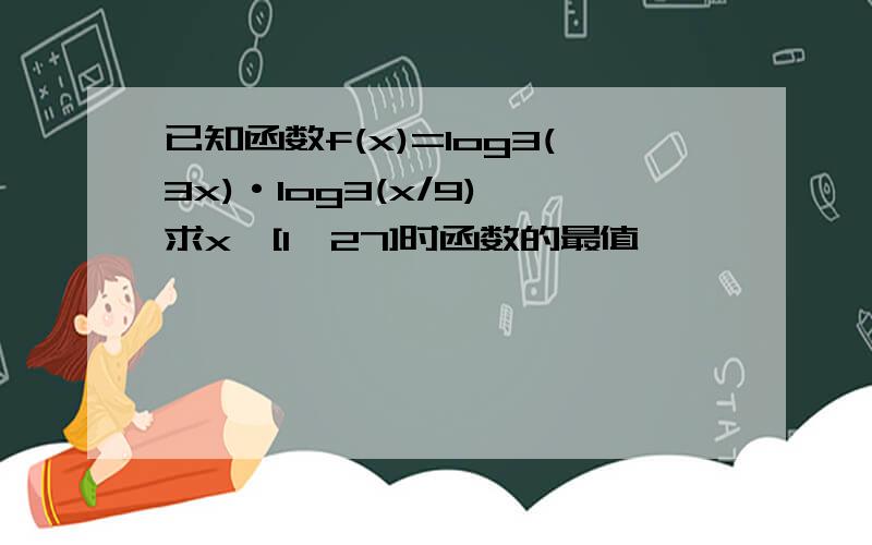 已知函数f(x)=log3(3x)·log3(x/9),求x∈[1,27]时函数的最值