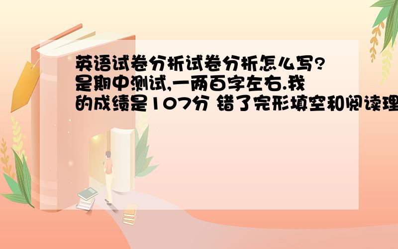 英语试卷分析试卷分析怎么写?是期中测试,一两百字左右.我的成绩是107分 错了完形填空和阅读理解、作文单词少啦几个 今天