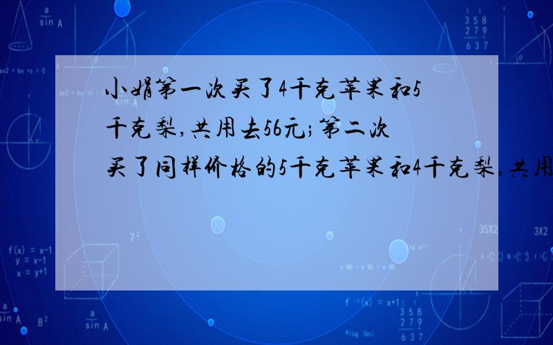 小娟第一次买了4千克苹果和5千克梨,共用去56元;第二次买了同样价格的5千克苹果和4千克梨,共用去61元,每千克苹果和每