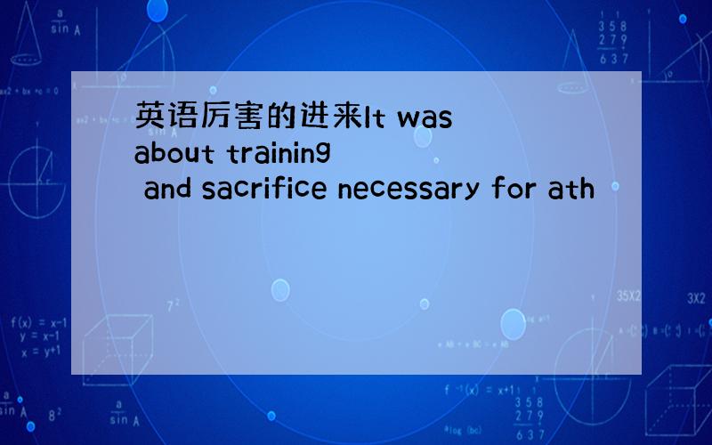 英语厉害的进来It was about training and sacrifice necessary for ath