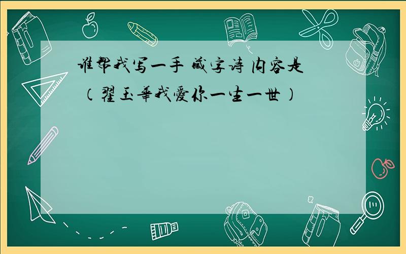 谁帮我写一手 藏字诗 内容是 （翟玉华我爱你一生一世）