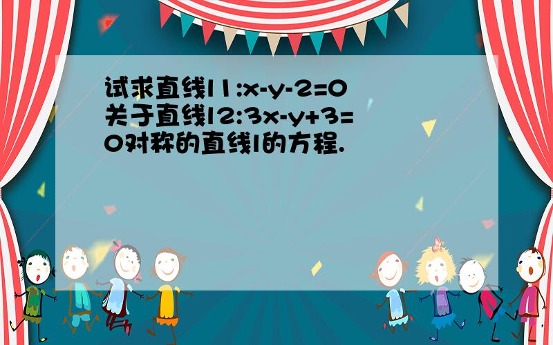 试求直线l1:x-y-2=0关于直线l2:3x-y+3=0对称的直线l的方程.