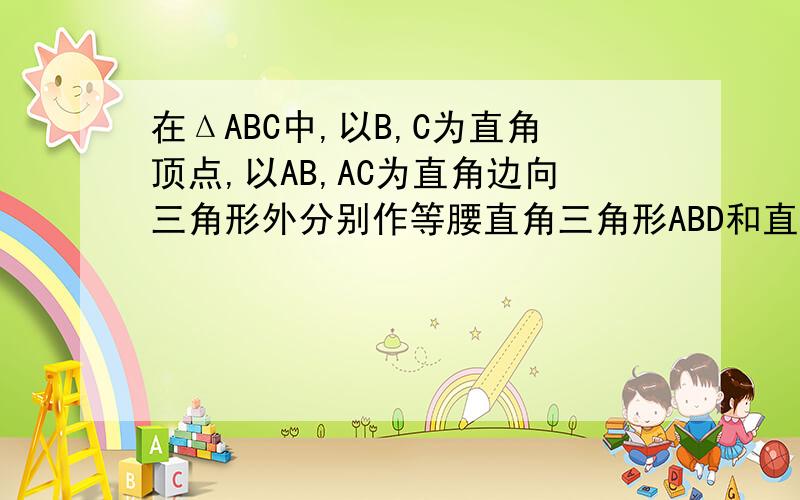 在ΔABC中,以B,C为直角顶点,以AB,AC为直角边向三角形外分别作等腰直角三角形ABD和直角三角形ACE,过BC边的