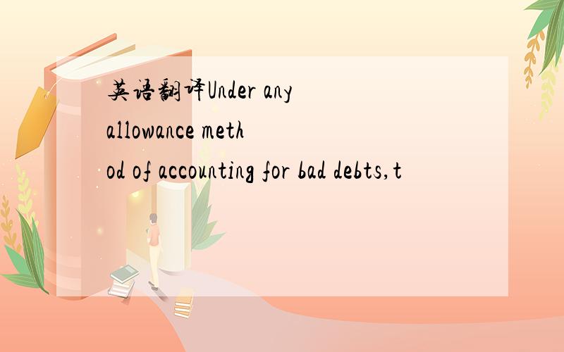 英语翻译Under any allowance method of accounting for bad debts,t