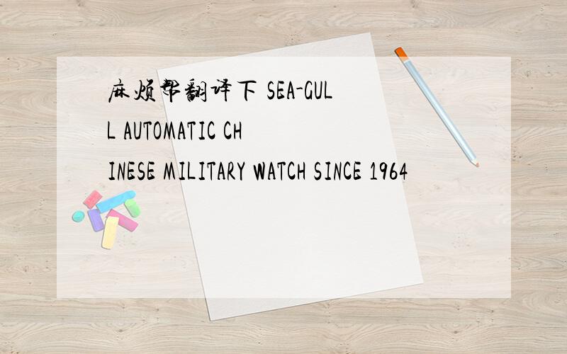 麻烦帮翻译下 SEA-GULL AUTOMATIC CHINESE MILITARY WATCH SINCE 1964