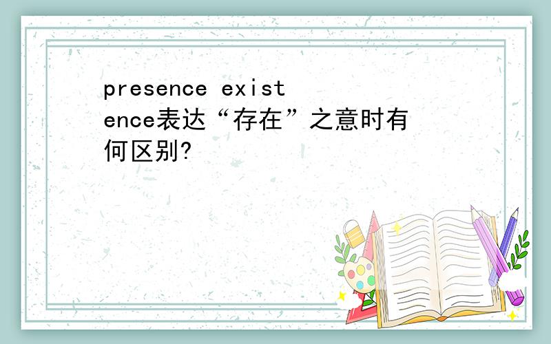 presence existence表达“存在”之意时有何区别?