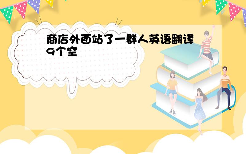 商店外面站了一群人英语翻译 9个空