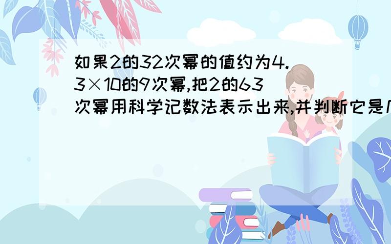 如果2的32次幂的值约为4.3×10的9次幂,把2的63次幂用科学记数法表示出来,并判断它是几位整数?