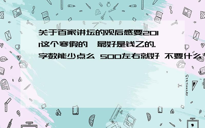 关于百家讲坛的观后感要2011这个寒假的,最好是钱乙的.字数能少点么 500左右就好 不要什么节目的介绍 后感 要有自己