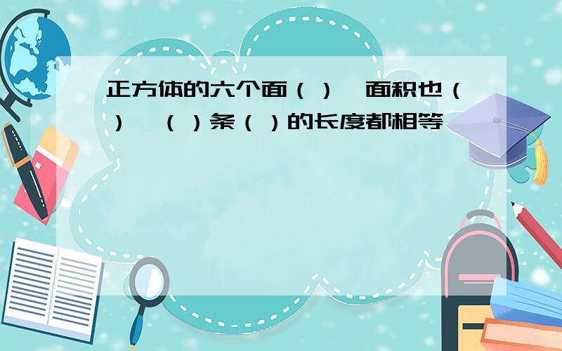 正方体的六个面（）,面积也（）,（）条（）的长度都相等