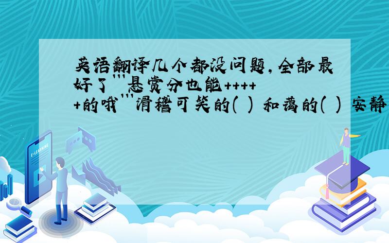 英语翻译几个都没问题,全部最好了```悬赏分也能+++++的哦```滑稽可笑的( ) 和蔼的( ) 安静的( ) 聪明的