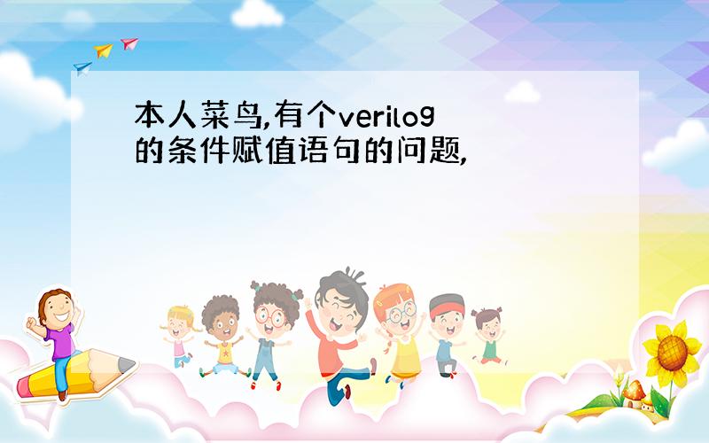 本人菜鸟,有个verilog的条件赋值语句的问题,