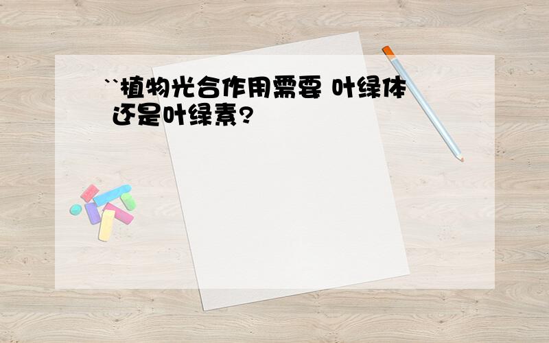 ``植物光合作用需要 叶绿体 还是叶绿素?