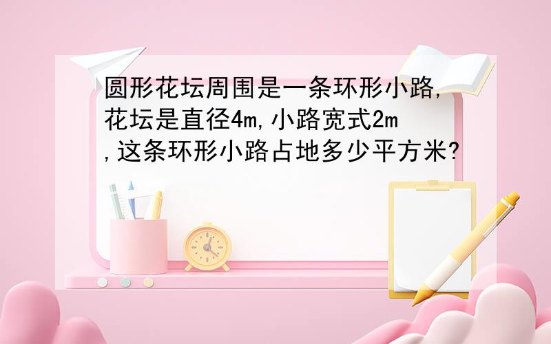 圆形花坛周围是一条环形小路,花坛是直径4m,小路宽式2m,这条环形小路占地多少平方米?