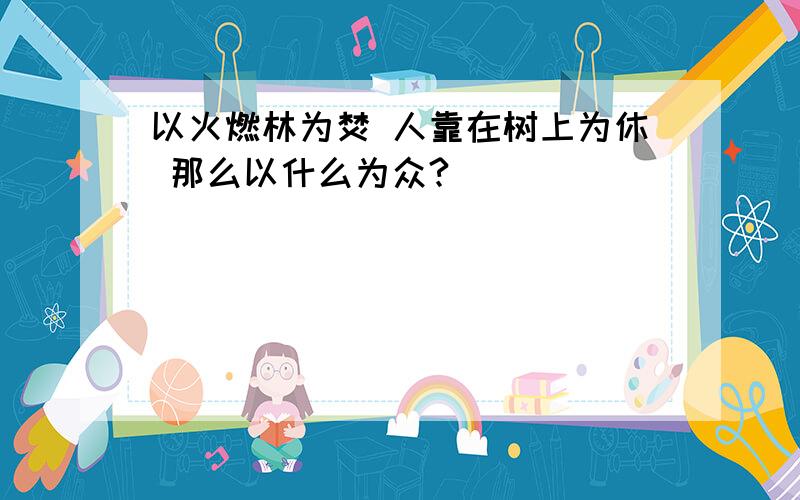 以火燃林为焚 人靠在树上为休 那么以什么为众?