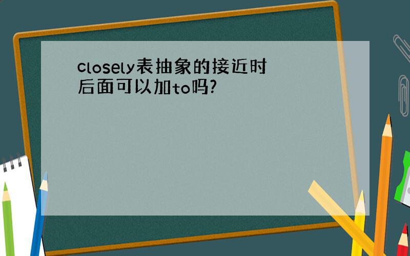 closely表抽象的接近时后面可以加to吗?