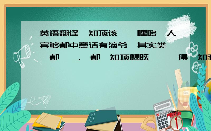 英语翻译唔知顶该嘞,哩哆嘅人宾够都中意话有滴爷,其实类,乜都牟哇.佢都唔知顶想既嘅,佢得唔知我顶想嘅,有滴爷类真的冇噶,