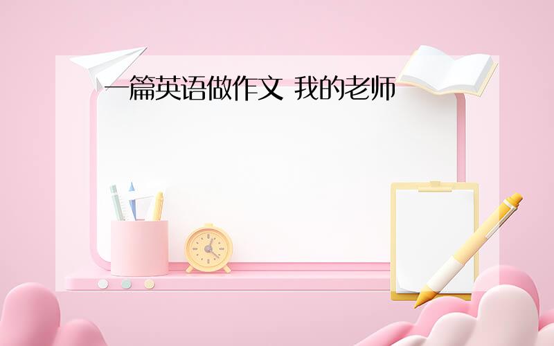 一篇英语做作文 我的老师