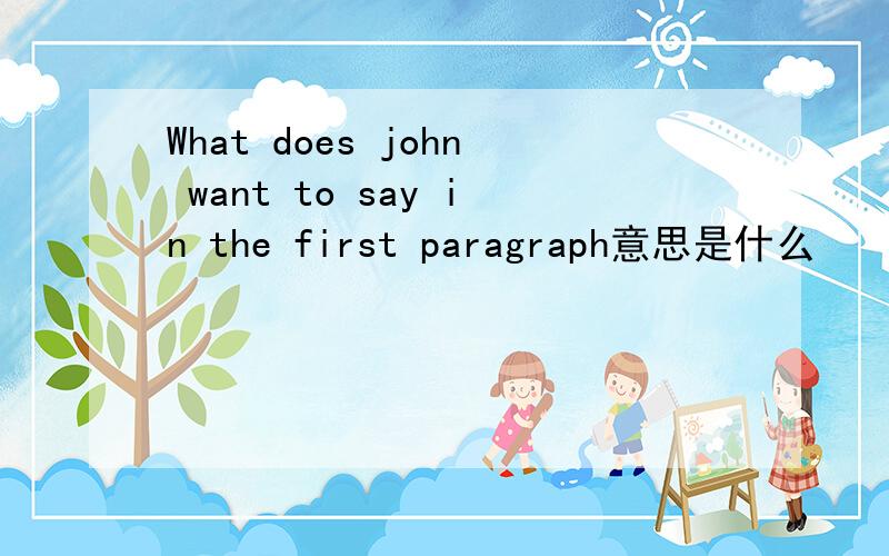 What does john want to say in the first paragraph意思是什么