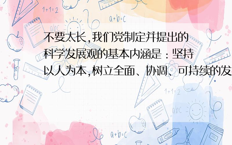 不要太长,我们党制定并提出的科学发展观的基本内涵是：坚持以人为本,树立全面、协调、可持续的发展观,促进经济社会和人的全面