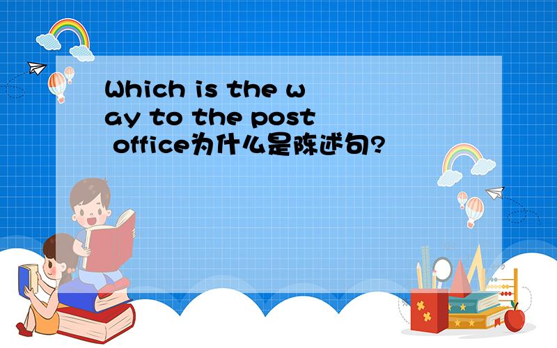 Which is the way to the post office为什么是陈述句?