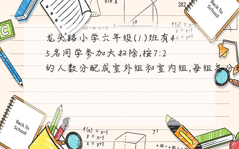 龙头路小学六年级(1)班有45名同学参加大扫除,按7:2的人数分配成室外组和室内组,每组各分配多少名同学?