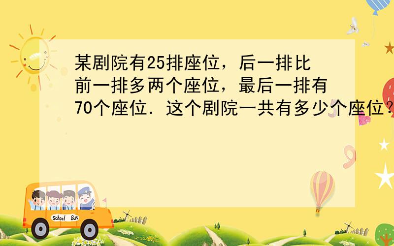 某剧院有25排座位，后一排比前一排多两个座位，最后一排有70个座位．这个剧院一共有多少个座位？