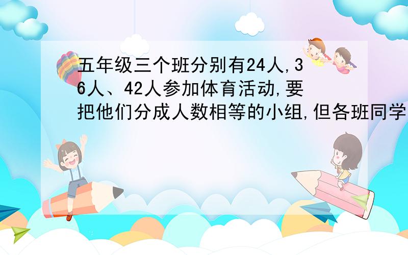 五年级三个班分别有24人,36人、42人参加体育活动,要把他们分成人数相等的小组,但各班同学不能打乱,每组最多多少人?每