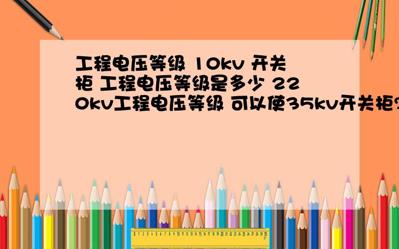 工程电压等级 10kv 开关柜 工程电压等级是多少 220kv工程电压等级 可以使35kv开关柜?