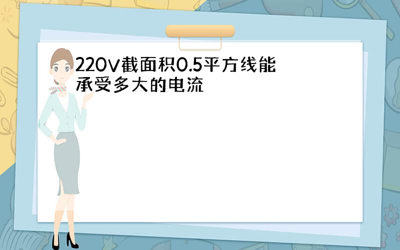 220V截面积0.5平方线能承受多大的电流