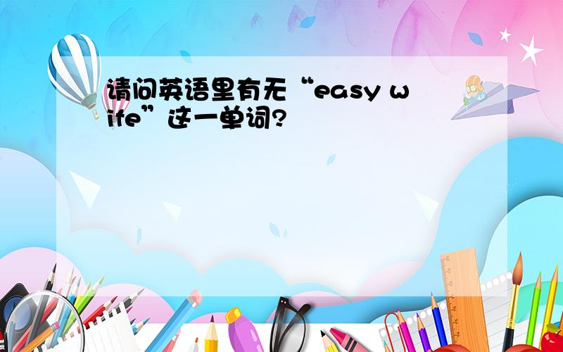 请问英语里有无“easy wife”这一单词?