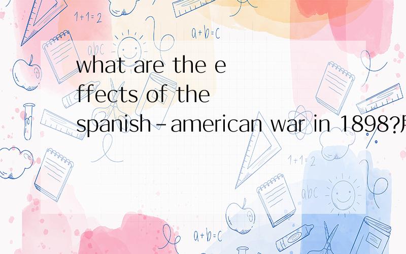 what are the effects of the spanish-american war in 1898?用英语