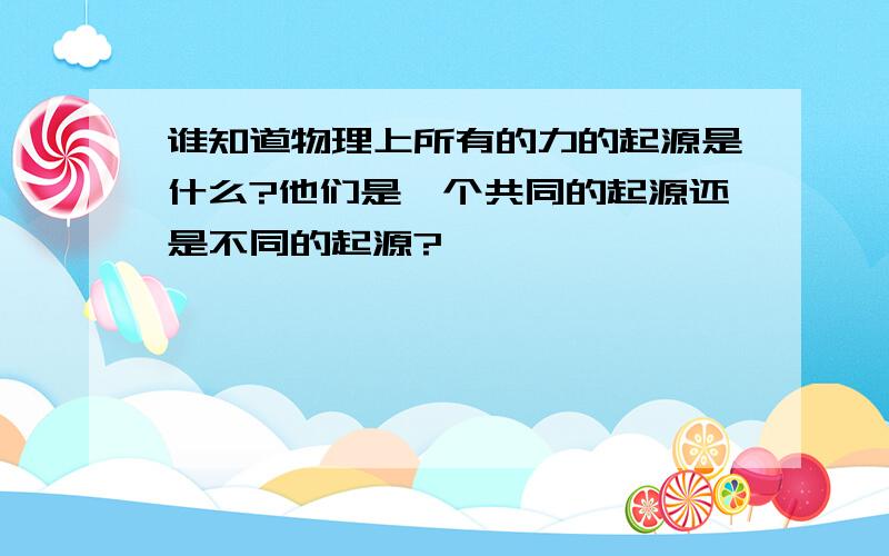 谁知道物理上所有的力的起源是什么?他们是一个共同的起源还是不同的起源?