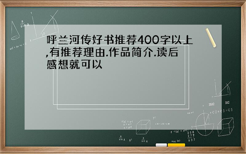 呼兰河传好书推荐400字以上,有推荐理由.作品简介.读后感想就可以