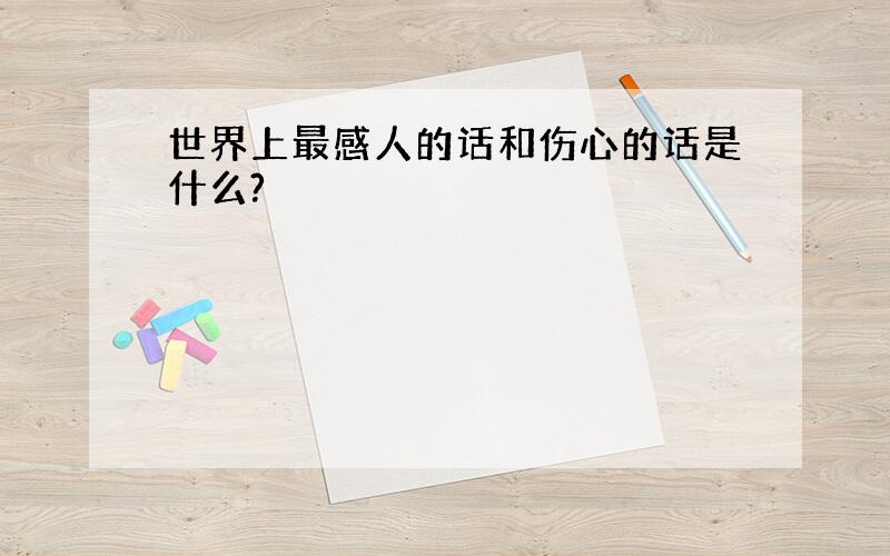 世界上最感人的话和伤心的话是什么?