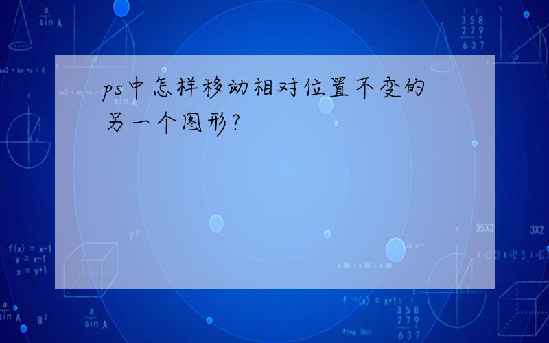 ps中怎样移动相对位置不变的另一个图形?