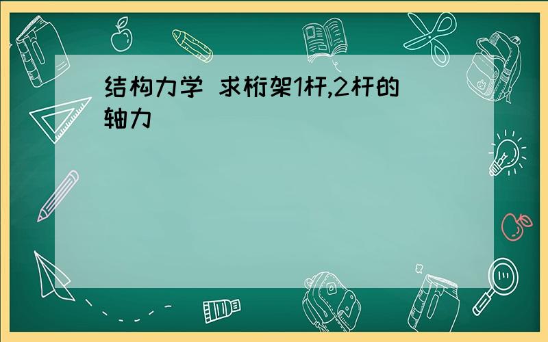 结构力学 求桁架1杆,2杆的轴力