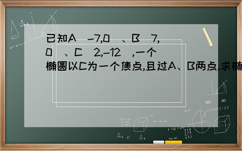 已知A(-7,0)、B(7,0)、C(2,-12),一个椭圆以C为一个焦点,且过A、B两点,求椭圆的另一个焦点的轨迹方程