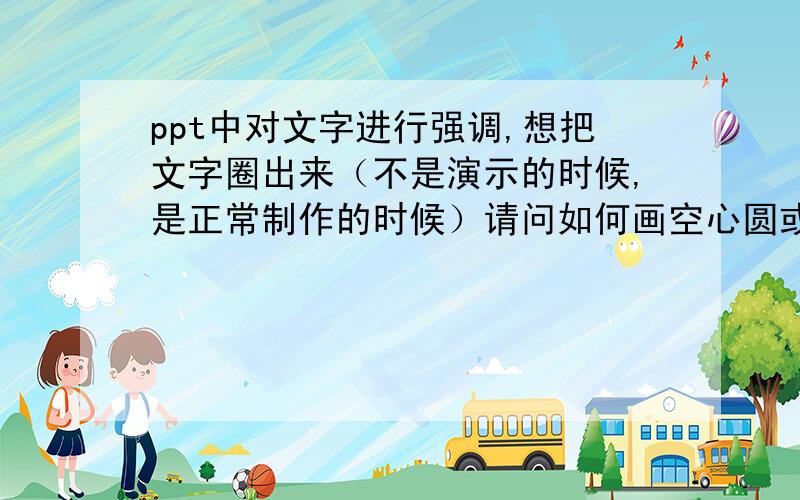 ppt中对文字进行强调,想把文字圈出来（不是演示的时候,是正常制作的时候）请问如何画空心圆或空心椭圆?