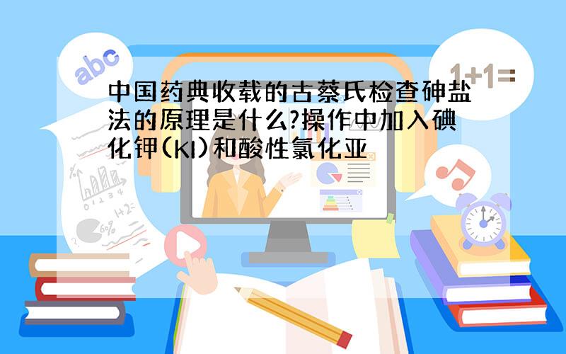 中国药典收载的古蔡氏检查砷盐法的原理是什么?操作中加入碘化钾(KI)和酸性氯化亚